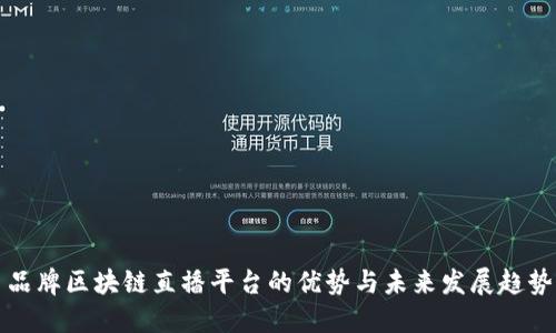 品牌区块链直播平台的优势与未来发展趋势