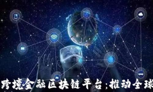 
青岛中国银行跨境金融区块链平台：推动全球贸易的新引擎