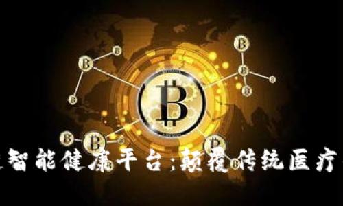 探索区块链智能健康平台：颠覆传统医疗的新里程碑