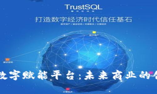 区块链数字赋能平台：未来商业的创新引擎