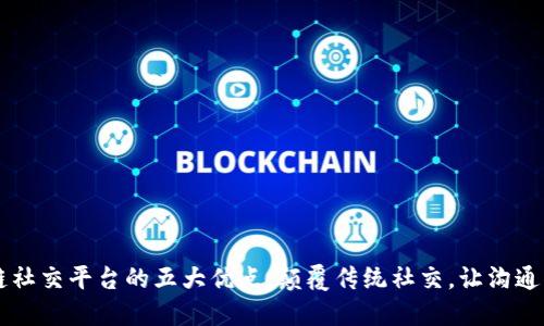 区块链社交平台的五大优点：颠覆传统社交，让沟通更自由