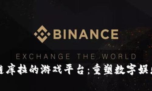 区块链库拉的游戏平台：重塑数字娱乐体验