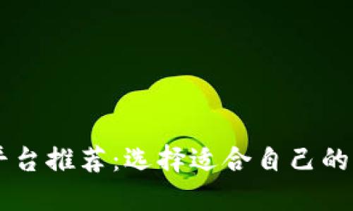 区块链平台推荐：选择适合自己的优质平台