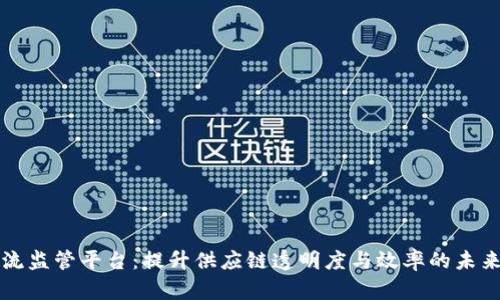 区块链物流监管平台：提升供应链透明度与效率的未来解决方案