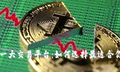 区块链第一大交易平台：如何选择最适合你的交易所