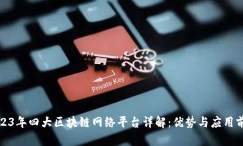 2023年四大区块链网络平台详解：优势与应用前景