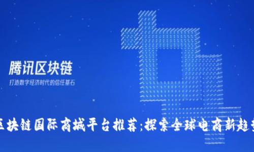 区块链国际商城平台推荐：探索全球电商新趋势