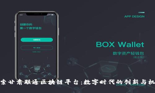 探索甘肃联通区块链平台：数字时代的创新与机遇