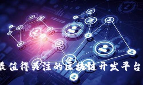 2023年最值得关注的区块链开发平台公司推荐