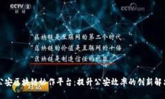 智慧公安区块链协作平台：提升公安效率的创新