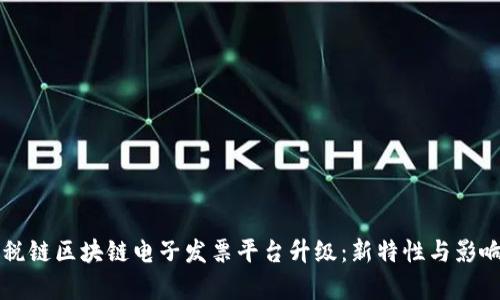 广州税链区块链电子发票平台升级：新特性与影响解析