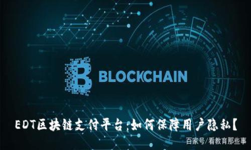 EDT区块链支付平台：如何保障用户隐私？
