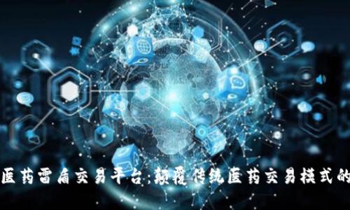 区块链医药雷盾交易平台：颠覆传统医药交易模式的新时代