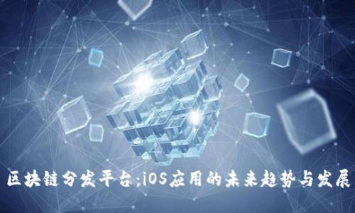 区块链分发平台：iOS应用的未来趋势与发展