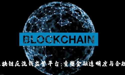  区块链反洗钱监管平台：重塑金融透明度与合规性