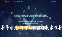 区块链原创保护平台：如何借助区块链技术保护