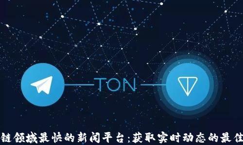 
区块链领域最快的新闻平台：获取实时动态的最佳选择