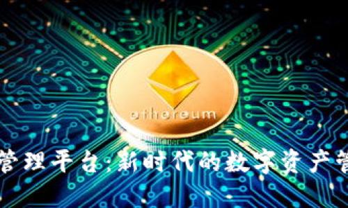 区块链资产管理平台：新时代的数字资产管理解决方案