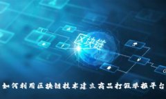 如何利用区块链技术建立商品打假举报平台