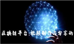 全面解析区块链平台：视频制作与分享的未来趋