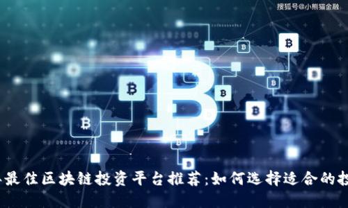 2023年最佳区块链投资平台推荐：如何选择适合的投资工具