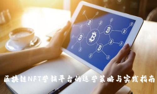 区块链NFT营销平台的运营策略与实践指南