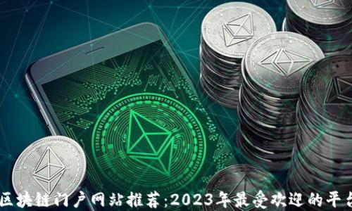 
区块链门户网站推荐：2023年最受欢迎的平台