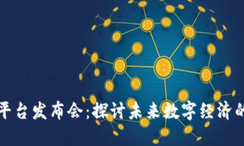 新型区块链平台发布会：探讨未来数字经济的创新与机遇